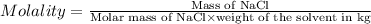 Molality=\frac{\text{Mass of NaCl}}{\text{Molar mass of NaCl}\times \text{weight of the solvent in kg}}