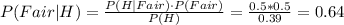 P(Fair|H)=\frac{P(H|Fair)\cdot P(Fair)}{P(H)}=\frac{0.5*0.5}{0.39}=0.64