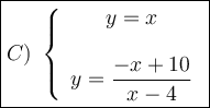 \large\boxed{C)\ \left\{\begin{array}{ccc}y=x\\\\y=\dfrac{-x+10}{x-4}\end{array}\right}