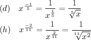 (d)\quad x^{\frac{-1}{5}}=\dfrac{1}{x^{\frac{1}{5}}}=\dfrac{1}{\sqrt[5]{x}}\\\\(h)\quad x^{\frac{-2}{11}}=\dfrac{1}{x^{\frac{2}{11}}}=\dfrac{1}{\sqrt[11]{x^{2}}}