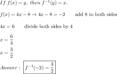 If\ f(x)=y,\ then\ f^{-1}(y)=x.\\\\f(x)=4x-8\to4x-8=-2\qquad\text{add 8 to both sides}\\\\4x=6\qquad\text{divide both sides by 4}\\\\x=\dfrac{6}{4}\\\\x=\dfrac{3}{2}\\\\\ \boxed{f^{-1}(-2)=\dfrac{3}{2}}