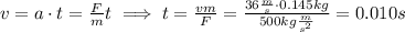 v = a\cdot t = \frac{F}{m}t\implies t=\frac{vm}{F}= \frac{36\frac{m}{s}\cdot 0.145 kg}{500kg\frac{m}{s^2}}=0.010 s
