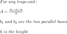 For \ any \ trapezoid: \\ \\ A=\frac{(b_{1}+b_{2})h}{2} \\ \\ b_{1} \ and \ b_{2} \ are \ the \ two \ parallel \ bases \\ \\ h \ is \ the \ height