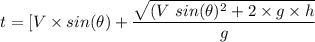 t = [V \times  sin(\theta ) + \dfrac{\sqrt{(V\  sin(\theta)^2 + 2 \times g \times  h  } }{g}