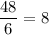 \dfrac{48}{6} =8