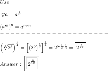 Use\\\\\sqrt[n]{a}=a^{\frac{1}{n}}\\\\\left(a^m\right)^n=a^{m\cdot n}\\---------------------\\\\\left(\sqrt[3]{2^5}\right)^{\frac{1}{4}}=\left[\left(2^5\right)^\frac{1}{3}\right]^\frac{1}{4}=2^{5\cdot\frac{1}{3}\cdot\frac{1}{4}}=\boxed{2^\frac{5}{12}}\\\\\ \boxed{\boxed{\big2^{\frac{5}{12}}}}