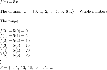 f(x)=5x\\\\\text{The domain:}\ D=\{0,\ 1,\ 2,\ 3,\ 4,\ 5,\ 6\, ...\}=\text{Whole numbers}\\\\\text{The range:}\\\\f(0)=5(0)=0\\f(1)=5(1)=5\\f(2)=5(2)=10\\f(3)=5(3)=15\\f(4)=5(4)=20\\f(5)=5(5)=25\\\vdots\\R=\{0,\ 5,\ 10,\ 15,\ 20,\ 25,\ ...\}