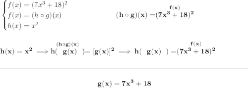 \bf \begin{cases} f(x)=(7x^3+18)^2\\ f(x) = (h\circ g)(x)\\ h(x)=x^2 \end{cases}~\hspace{5em}(h\circ g)(x) = \stackrel{f(x)}{(7x^3+18)^2} \\\\\\ h(x) = x^2\implies \stackrel{(h\circ g)(x)}{h(~~g(x)~~)}=[g(x)]^2\implies h(~~g(x)~~)=\stackrel{f(x)}{(7x^3+18)^2} \\\\[-0.35em] \rule{34em}{0.25pt}\\\\ ~\hfill g(x)=7x^3+18~\hfill