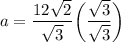 a=\dfrac{12\sqrt2}{\sqrt3}\bigg(\dfrac{\sqrt{3}}{\sqrt{3}}\bigg)