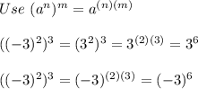 Use\ (a^n)^m=a^{(n)(m)}\\\\((-3)^2)^3=(3^2)^3=3^{(2)(3)}=3^6\\\\((-3)^2)^3=(-3)^{(2)(3)}=(-3)^6