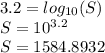 3.2=log_{10}(S)\\S=10^{3.2}\\S=1584.8932
