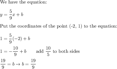 \text{We have the equation:}\\\\y=\dfrac{5}{9}x+b\\\\\text{Put the coordinates of the point (-2, 1) to the equation:}\\\\1=\dfrac{5}{9}(-2)+b\\\\1=-\dfrac{10}{9}+b\qquad\text{add}\ \dfrac{10}{5}\ \text{to both sides}\\\\\dfrac{19}{9}=b\to b=\dfrac{19}{9}