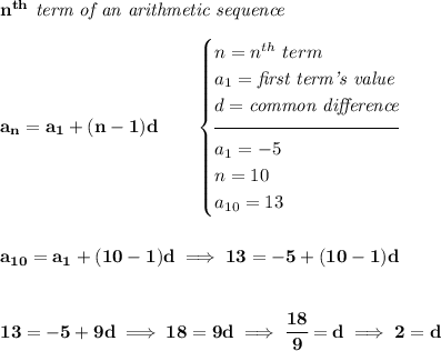 \bf n^{th}\textit{ term of an arithmetic sequence} \\\\ a_n=a_1+(n-1)d\qquad \begin{cases} n=n^{th}\ term\\ a_1=\textit{first term's value}\\ d=\textit{common difference}\\[-0.5em] \hrulefill\\ a_1=-5\\ n=10\\ a_{10}=13 \end{cases} \\\\\\ a_{10}=a_1+(10-1)d\implies 13=-5+(10-1)d \\\\\\ 13=-5+9d\implies 18=9d\implies \cfrac{18}{9}=d\implies 2=d