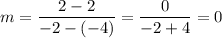 m=\dfrac{2-2}{-2-(-4)}=\dfrac{0}{-2+4}=0