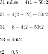 \rm 31~miles=4t1+50t2\\\\31=4(2-t2)+50t2\\\\31=8-4t2+50t2\\\\23=46t2\\\\t2=0.5