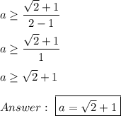 a\geq\dfrac{\sqrt2+1}{2-1}\\\\a\geq\dfrac{\sqrt2+1}{1}\\\\a\geq\sqrt2+1\\\\\ \boxed{a=\sqrt2+1}