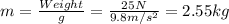 m=\frac{Weight}{g}=\frac{25 N}{9.8 m/s^2}=2.55 kg