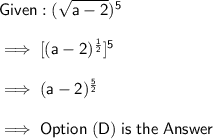 \mathsf{Given : (\sqrt{a - 2})^5}\\\\\mathsf{\implies [(a - 2)^\frac{1}{2}]^5}\\\\\mathsf{\implies (a - 2)^\frac{5}{2}}\\ \\\mathsf{\implies Option\;(D)\;is\;the\;Answer}