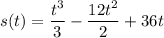 s(t)=\dfrac{t^3}{3} -\dfrac{12t^2}{2}+36t