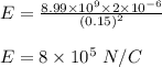 E = \frac{8.99\times 10^{9} \times 2\times 10^{-6}}{(0.15)^2} \\\\ E= 8 \times 10^{5} \ N/C