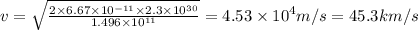 v=\sqrt{\frac{2\times 6.67\times 10^{-11}\times 2.3\times 10^{30}}{1.496\times 10^{11}}}=4.53\times 10^4m/s=45.3km/s