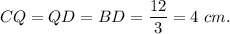 CQ=QD=BD=\dfrac{12}{3}=4\ cm.