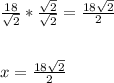 \frac{18}{\sqrt{2}}*\frac{\sqrt{2}}{\sqrt{2}}=\frac{18\sqrt{2}}{2}\\\\\\x=\frac{18\sqrt{2}}{2}