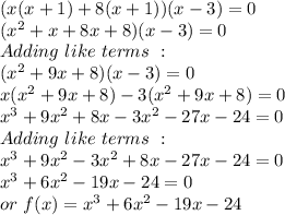 (x(x+1) +8(x+1))(x-3) =0\\(x^2+x+8x+8)(x-3)=0\\Adding\,\, like\,\, terms\,\,:\,\,\\(x^2+9x+8)(x-3) =0\\x(x^2+9x+8) -3(x^2+9x+8)=0\\x^3+9x^2+8x-3x^2-27x-24=0\\Adding\,\, like\,\, terms\,\,:\,\,\\x^3+9x^2-3x^2+8x-27x-24=0\\x^3+6x^2-19x-24=0\\or\,\,f(x) = x^3+6x^2-19x-24