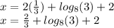 x = 2 (\frac {1} {3}) + log_ {8} (3) +2\\x = \frac {2} {3} + log_ {8} (3) +2