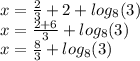 x = \frac {2} {3} + 2 + log_ {8} (3)\\x = \frac {2 + 6} {3} + log_ {8} (3)\\x = \frac {8} {3} + log_ {8} (3)