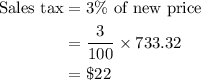 \begin{aligned}{\text{Sales tax}} &= 3\% {\text{ of new price}}\\&= \frac{3}{{100}} \times 733.32\\&= \$ 22\\\end{aligned}