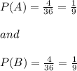 P(A)=\frac{4}{36}=\frac{1}{9}\\\\and\\\\P(B)=\frac{4}{36}=\frac{1}{9}