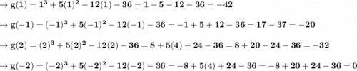 \to \bold{g(1)=1^3+5(1)^2-12(1)-36= 1+5-12-36= -42}\\\\\to \bold{g(-1)=(-1)^3+5(-1)^2-12(-1)-36= -1+5+12-36= 17-37=-20}\\\\\to \bold{g(2)=(2)^3+5(2)^2-12(2)-36= 8+5(4)-24-36= 8+20-24-36=-32}\\\\\to \bold{g(-2)=(-2)^3+5(-2)^2-12(-2)-36= -8+5(4)+24-36= -8+20+24-36=0}\\\\