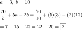 a=3,\ b=10\\\\\dfrac{70}{b}+5a-2b=\dfrac{70}{10}+(5)(3)-(2)(10)\\\\=7+15-20=22-20=\boxed2