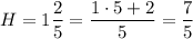 H=1\dfrac{2}{5}=\dfrac{1\cdot5+2}{5}=\dfrac{7}{5}
