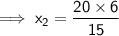 \mathsf{\implies x_2 = \dfrac{20 \times 6}{15}}