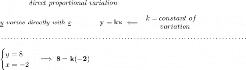 \bf \qquad \qquad \textit{direct proportional variation} \\\\ \textit{\underline{y} varies directly with \underline{x}}\qquad \qquad y=kx\impliedby \begin{array}{llll} k=constant\ of\\ \qquad variation \end{array} \\\\[-0.35em] ~\dotfill\\\\ \begin{cases} y=8\\ x=-2 \end{cases}\implies 8=k(-2)