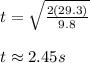 t= \sqrt{\frac{2(29.3)}{9.8}}\\\\t \approx 2.45s