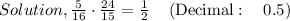 Solution, \frac{5}{16}\cdot \frac{24}{15}=\frac{1}{2}\quad \left(\mathrm{Decimal:\quad }\:0.5\right)