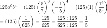 125a^0b^4=(125)\left(\dfrac{5}{7}\right)^0\left(-\dfrac{1}{5}\right)^4=(125)(1)\left(\dfrac{1^4}{5^4}\right)\\\\=(125)\left(\dfrac{1}{625}\right)=\dfrac{125}{625}=\dfrac{125:125}{625:125}=\dfrac{1}{5}