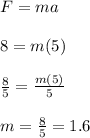 F=ma\\\\8=m(5)\\\\\frac{8}{5}=\frac{m(5)}{5}\\\\m=\frac{8}{5}=1.6