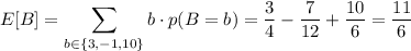 E[B]=\displaystyle\sum_{b\in\{3,-1,10\}}b\cdot p(B=b)=\dfrac34-\dfrac7{12}+\dfrac{10}6=\dfrac{11}6
