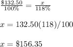 \frac{\$132.50}{100\%}=\frac{x}{118\%}\\\\x=132.50(118)/100\\\\x=\$156.35