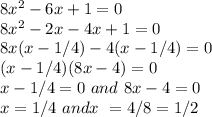 8x^2 -6x+1=0\\8x^2 -2x -4x+1=0\\8x(x-1/4)-4(x-1/4) =0\\(x-1/4)(8x-4)=0\\x-1/4 =0\,\, and\,\, 8x-4 =0\\x = 1/4\,\, and x \,\,= 4/8 = 1/2