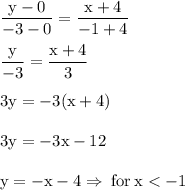 \rm \dfrac{y-0}{-3-0}=\dfrac{x+4}{-1+4}\\\\\dfrac{y}{-3}=\dfrac{x+4}{3}\\\\3y=-3(x+4)\\\\3y=-3x-12\\\\y=-x-4\Rightarrow \:for\:x