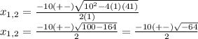 x_{1,2} =\frac{-10(+-)\sqrt{10^{2}-4(1)(41) } }{2(1)}\\x_{1,2} =\frac{-10(+-)\sqrt{100-164 } }{2}=\frac{-10(+-)\sqrt{-64} }{2}