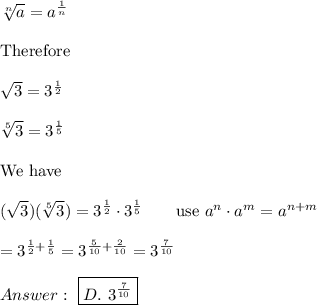 \sqrt[n]{a}=a^{\frac{1}{n}}\\\\\text{Therefore}\\\\\sqrt3=3^\frac{1}{2}\\\\\sqrt[5]{3}=3^\frac{1}{5}\\\\\text{We have}\\\\(\sqrt3)(\sqrt[5]3)=3^\frac{1}{2}\cdot3^\frac{1}{5}\qquad\text{use}\ a^n\cdot a^m=a^{n+m}\\\\=3^{\frac{1}{2}+\frac{1}{5}}=3^{\frac{5}{10}+\frac{2}{10}}=3^{\frac{7}{10}}\\\\\ \boxed{D.\ 3^{\frac{7}{10}}}