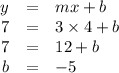 \begin{array}{rcl}y & = & mx + b\\7 & = & 3 \times 4 + b\\7 & = & 12 + b\\b & = & -5\\\end{array}
