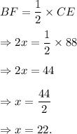 BF=\dfrac{1}{2}\times CE\\\\\Rightarrow 2x=\dfrac{1}{2}\times88\\\\\Rightarrow 2x=44\\\\\Rightarrow x=\dfrac{44}{2}\\\\\Rightarrow x=22.