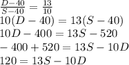 \frac{D-40}{S-40}=\frac{13}{10}\\10(D-40)=13(S-40)\\10D-400=13S-520\\-400+520=13S-10D\\120=13S-10D